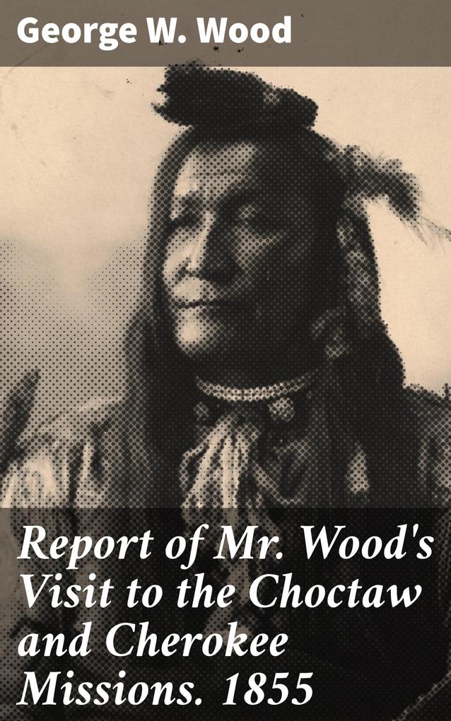 Report of Mr. Wood‘s Visit to the Choctaw and Cherokee Missions. 1855