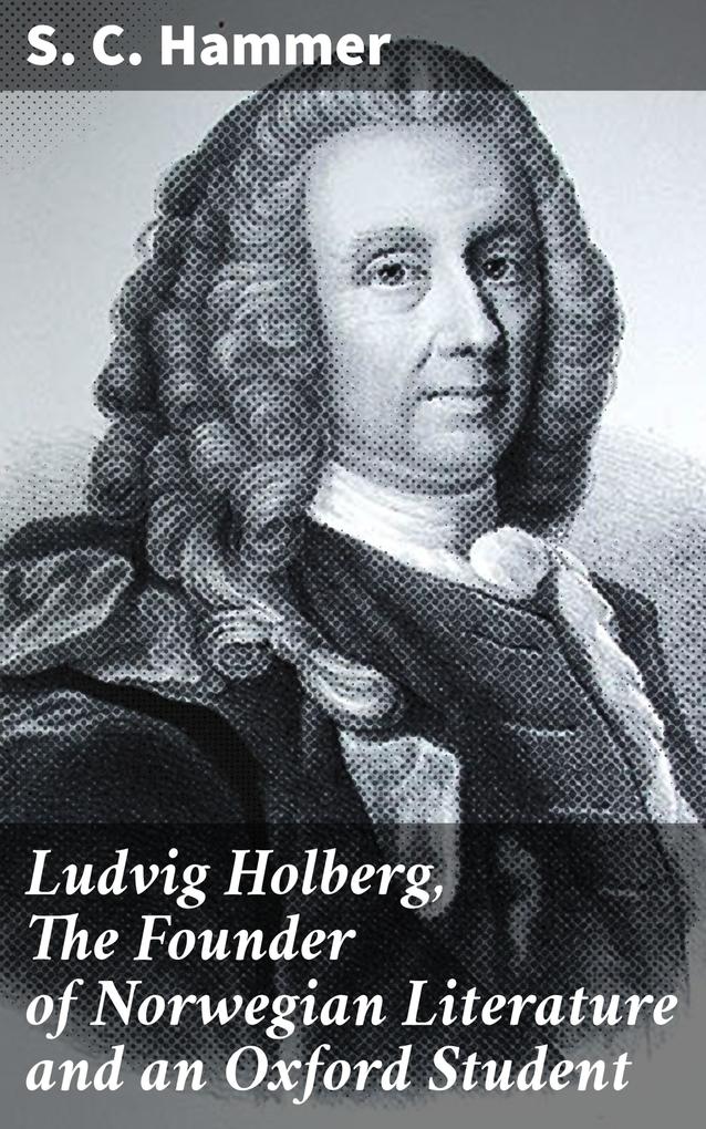 Ludvig Holberg The Founder of Norwegian Literature and an Oxford Student