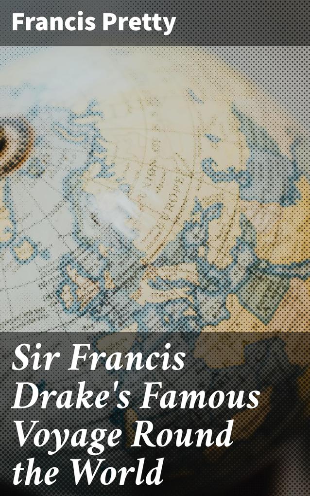 Sir Francis Drake‘s Famous Voyage Round the World