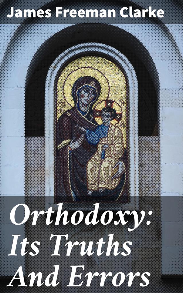 Orthodoxy: Its Truths And Errors