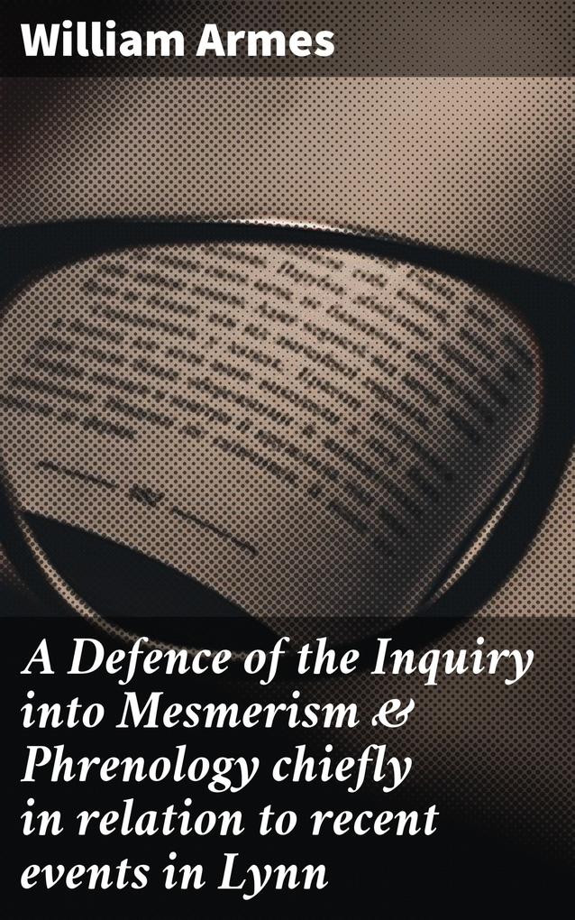 A Defence of the Inquiry into Mesmerism & Phrenology chiefly in relation to recent events in Lynn