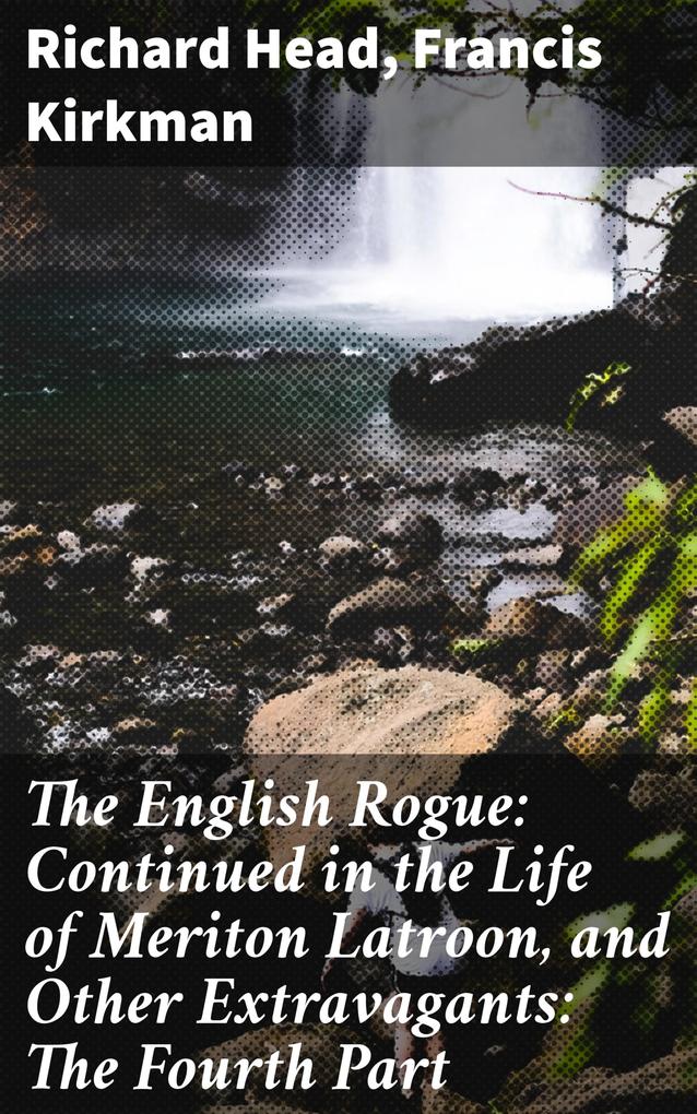 The English Rogue: Continued in the Life of Meriton Latroon and Other Extravagants: The Fourth Part