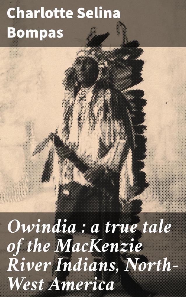 Owindia : a true tale of the MacKenzie River Indians North-West America