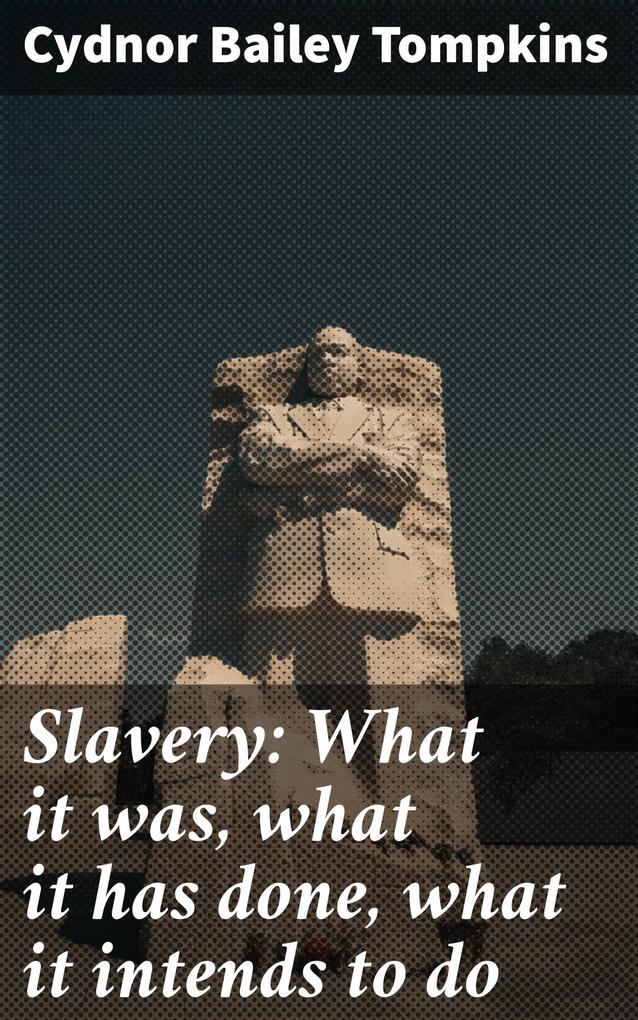 Slavery: What it was what it has done what it intends to do