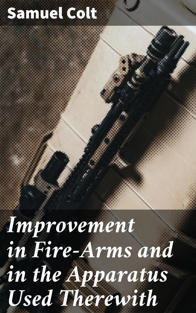 Improvement in Fire-Arms and in the Apparatus Used Therewith