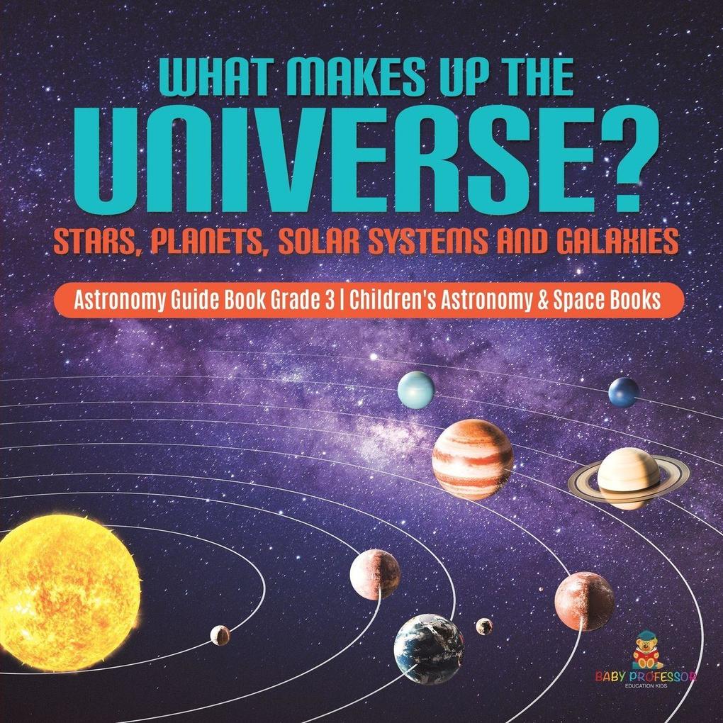 What Makes Up the Universe? Stars Planets Solar Systems and Galaxies | Astronomy Guide Book Grade 3 | Children's Astronomy & Space Books