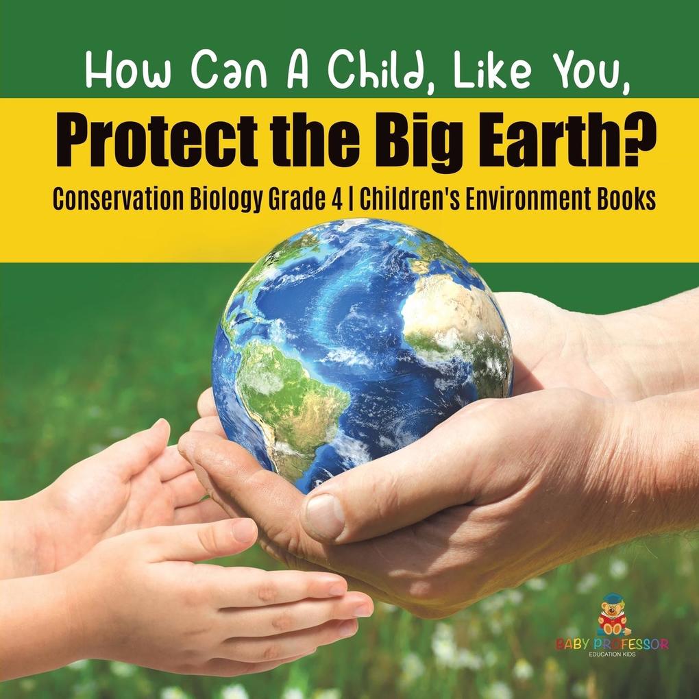 How Can A Child Like You Protect the Big Earth? Conservation Biology Grade 4 | Children‘s Environment Books