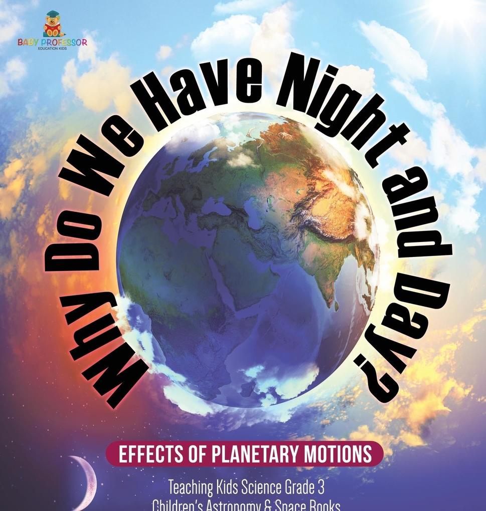Why Do We Have Night and Day? Effects of Planetary Motions | Teaching Kids Science Grade 3 | Children‘s Astronomy & Space Books