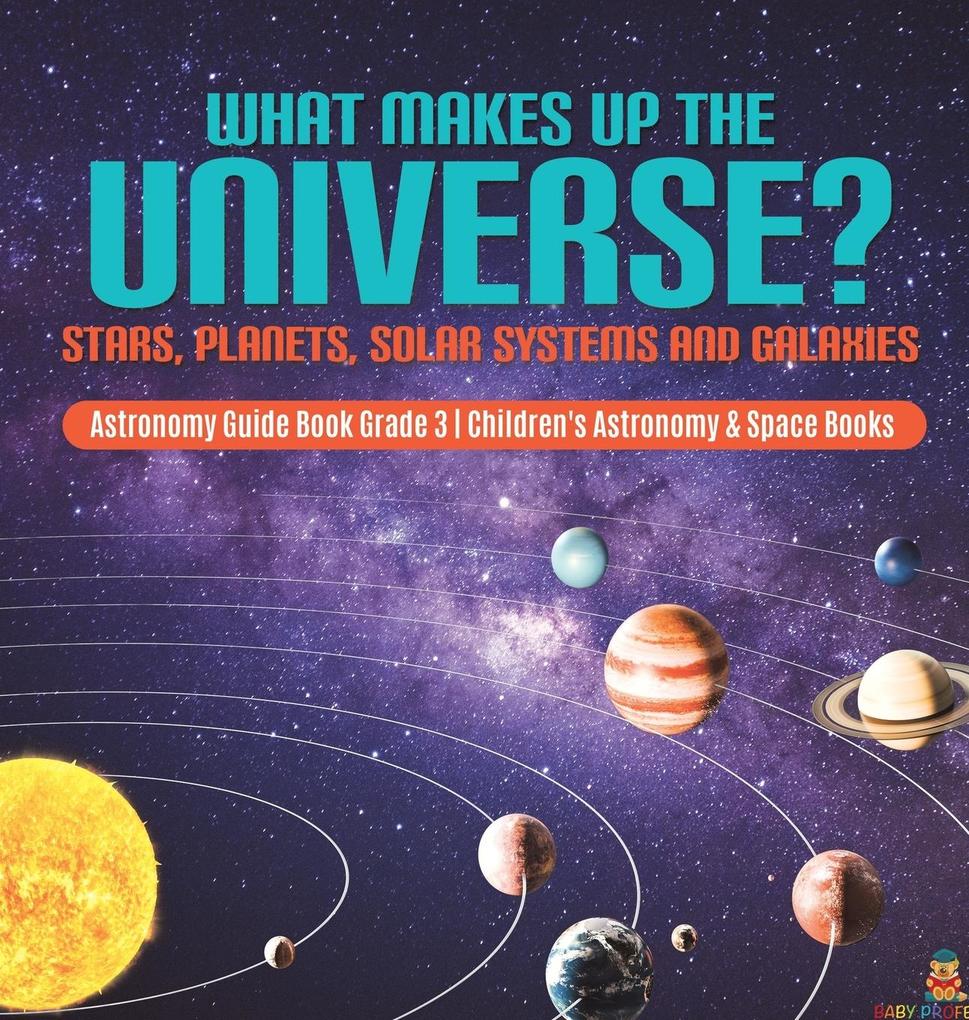 What Makes Up the Universe? Stars Planets Solar Systems and Galaxies | Astronomy Guide Book Grade 3 | Children‘s Astronomy & Space Books