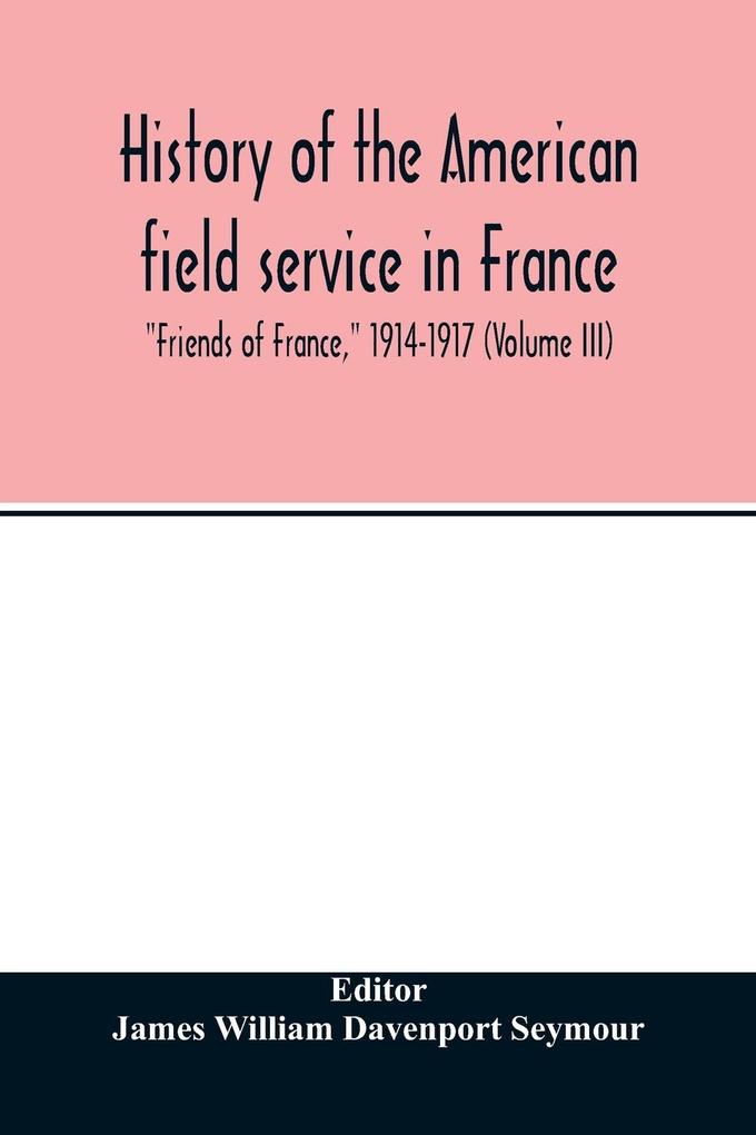 History of the American field service in France 'Friends of France' 1914-1917 (Volume III)