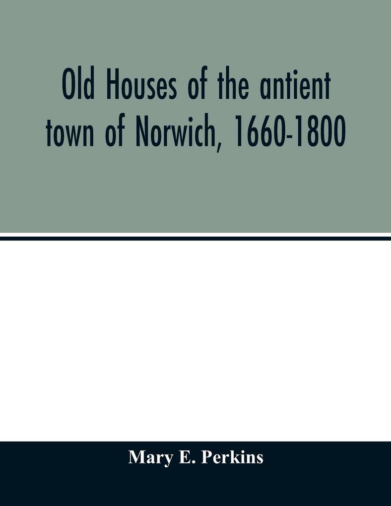 Old houses of the antient town of Norwich 1660-1800