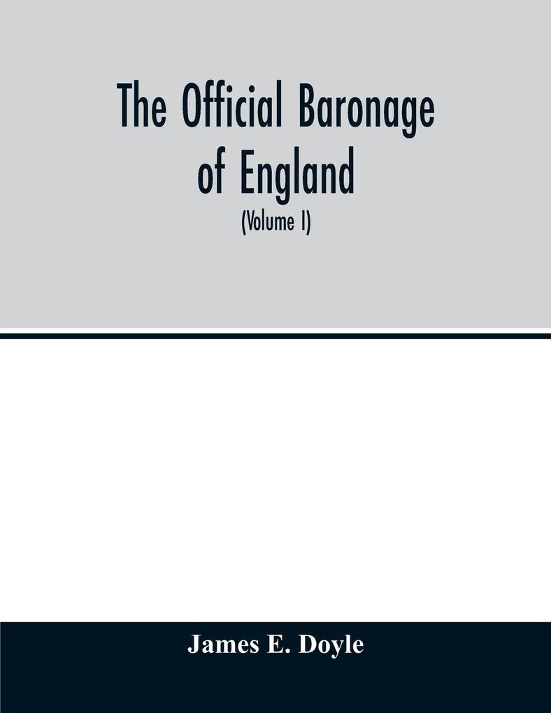 The official baronage of England showing the succession dignities and offices of every peer from 1066 to 1885 with sixteen hundred illustrations (Volume I)