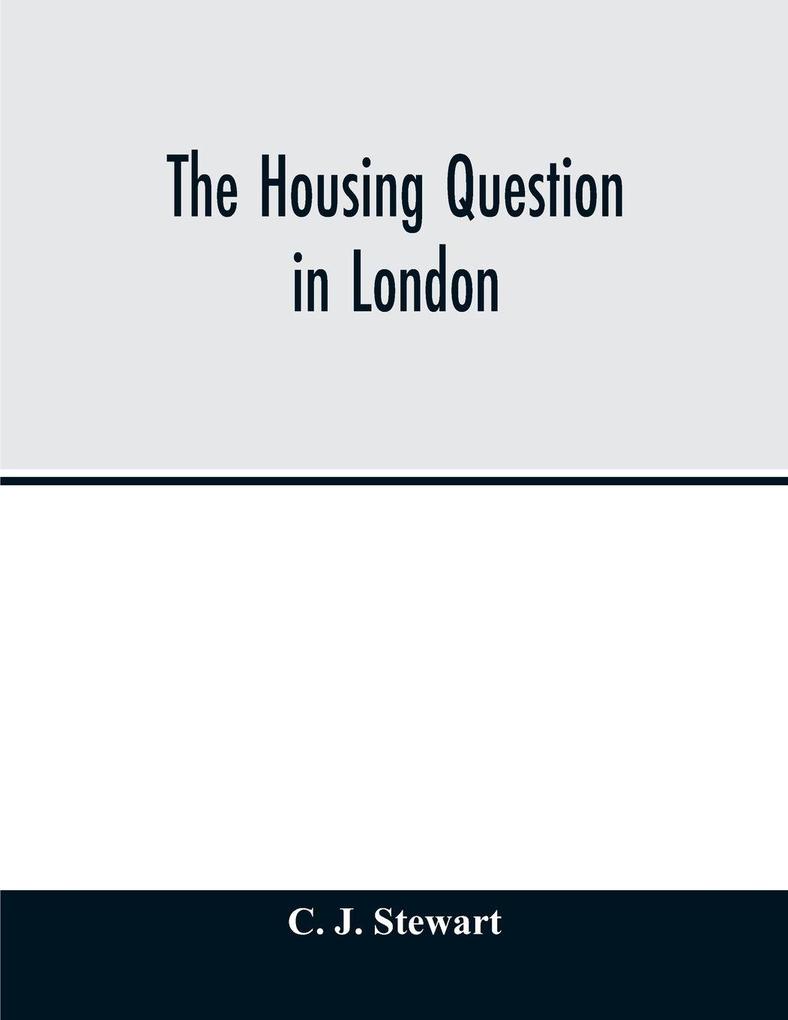 The housing question in London. Being an account of the housing work done by the Metropolitan Board of Works and the London County Council between the years 1855 and 1900 with a summary of the acts of Parliament under which they have worked