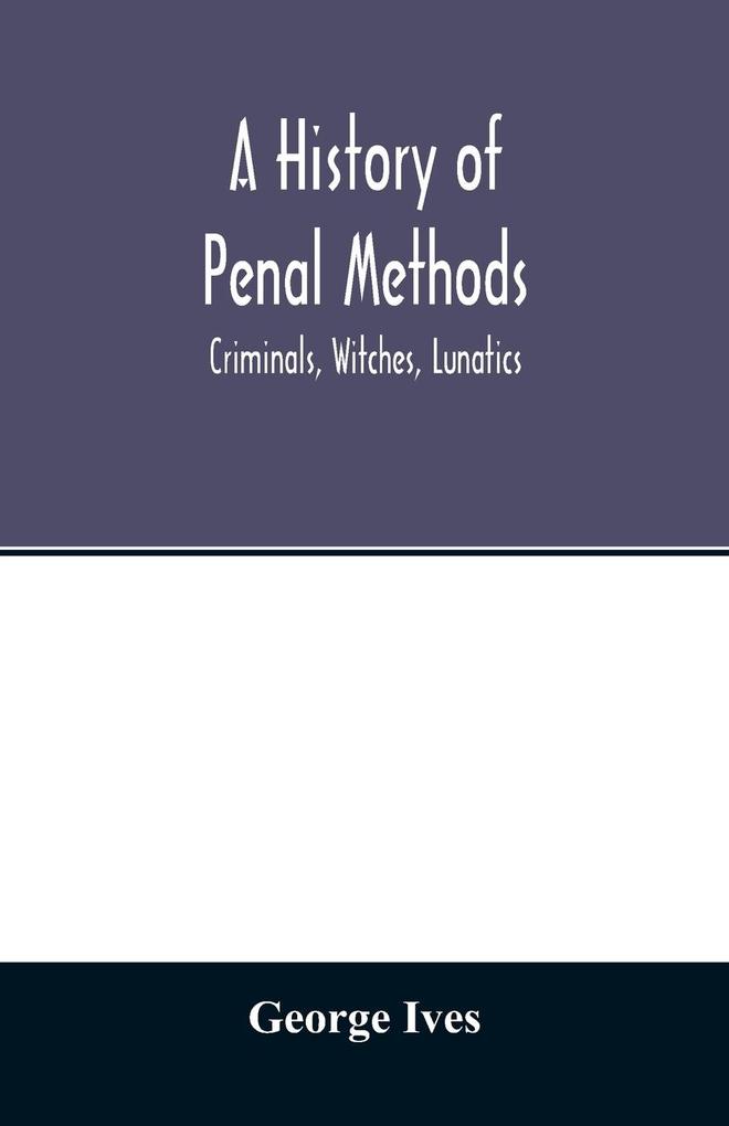 A history of penal methods; criminals witches lunatics