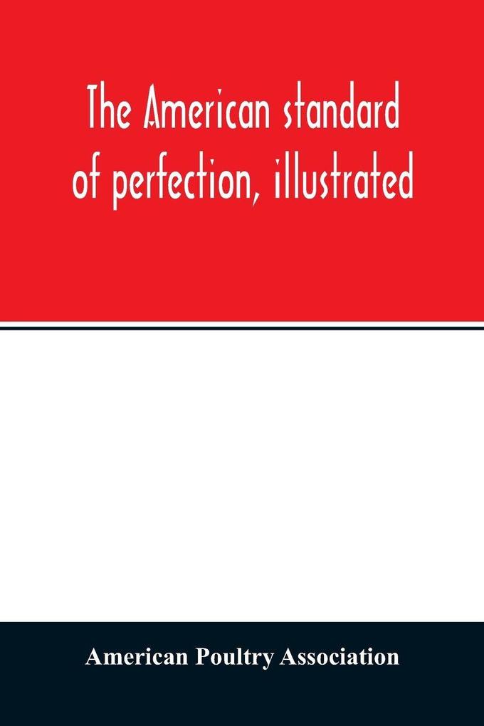 The American standard of perfection illustrated. A complete description of all recognized varieties of fowls
