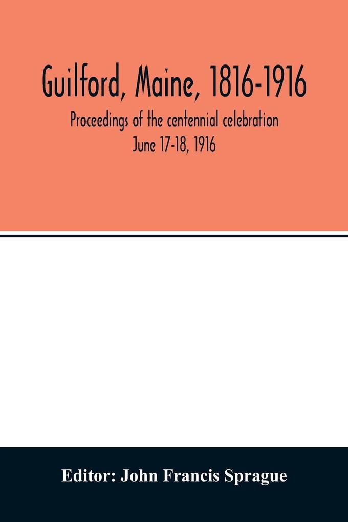 Guilford Maine 1816-1916; proceedings of the centennial celebration June 17-18 1916