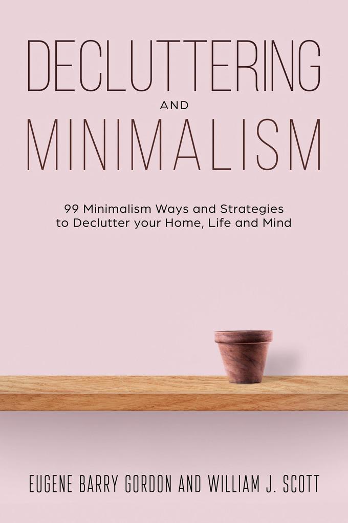 Decluttering and Minimalism : 99 Minimalism Ways and Strategies to Declutter your Home Life and Mind