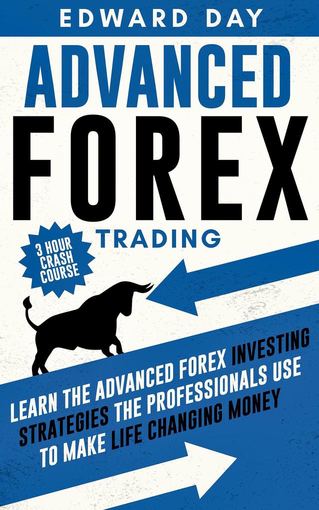 Advanced Forex Trading: Learn the Advanced Forex Investing Strategies the Professionals Use to Make Life Changing Money (3 Hour Crash Course)