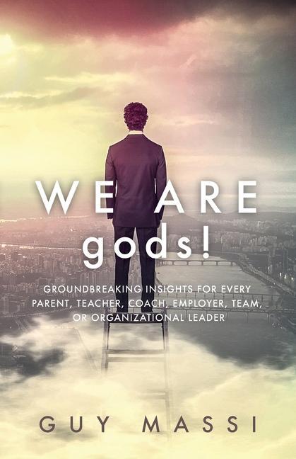 We Are gods!: Groundbreaking Insights for Every Parent Teacher Coach Employer Team or Organizational Leader