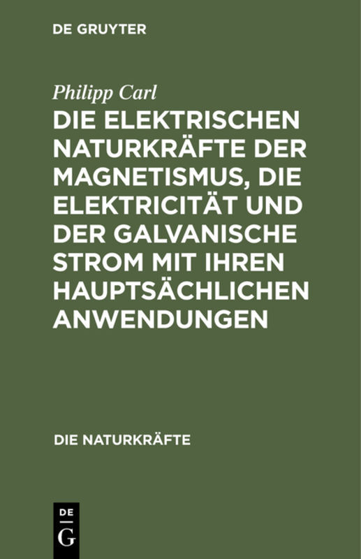 Die elektrischen Naturkräfte der Magnetismus die Elektricität und der galvanische Strom mit ihren hauptsächlichen Anwendungen