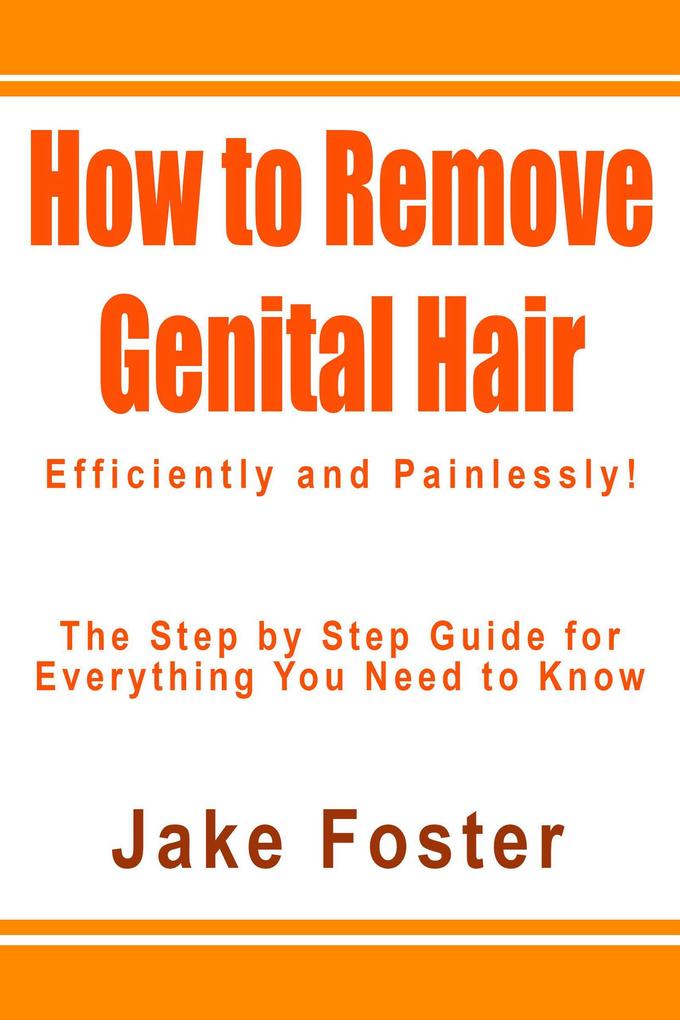 How to Remove Genital Hair Efficiently and Painlessly! - The Step by Step Guide for Everything You Need to Know