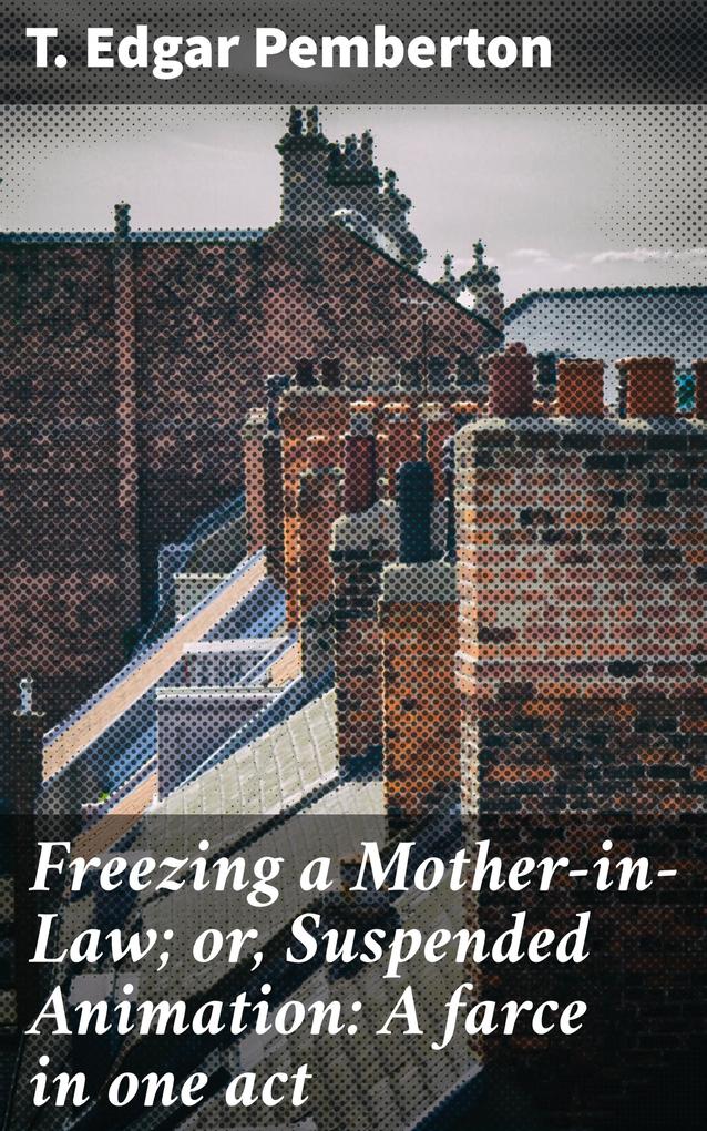 Freezing a Mother-in-Law; or Suspended Animation: A farce in one act