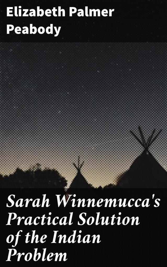 Sarah Winnemucca‘s Practical Solution of the Indian Problem