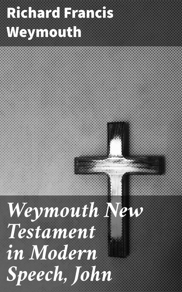 Weymouth New Testament in Modern Speech John