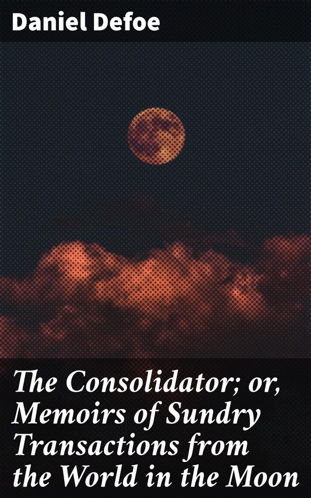 The Consolidator; or Memoirs of Sundry Transactions from the World in the Moon