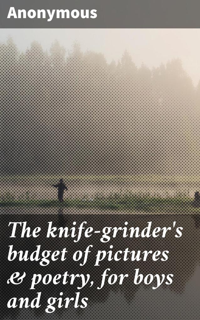 The knife-grinder‘s budget of pictures & poetry for boys and girls