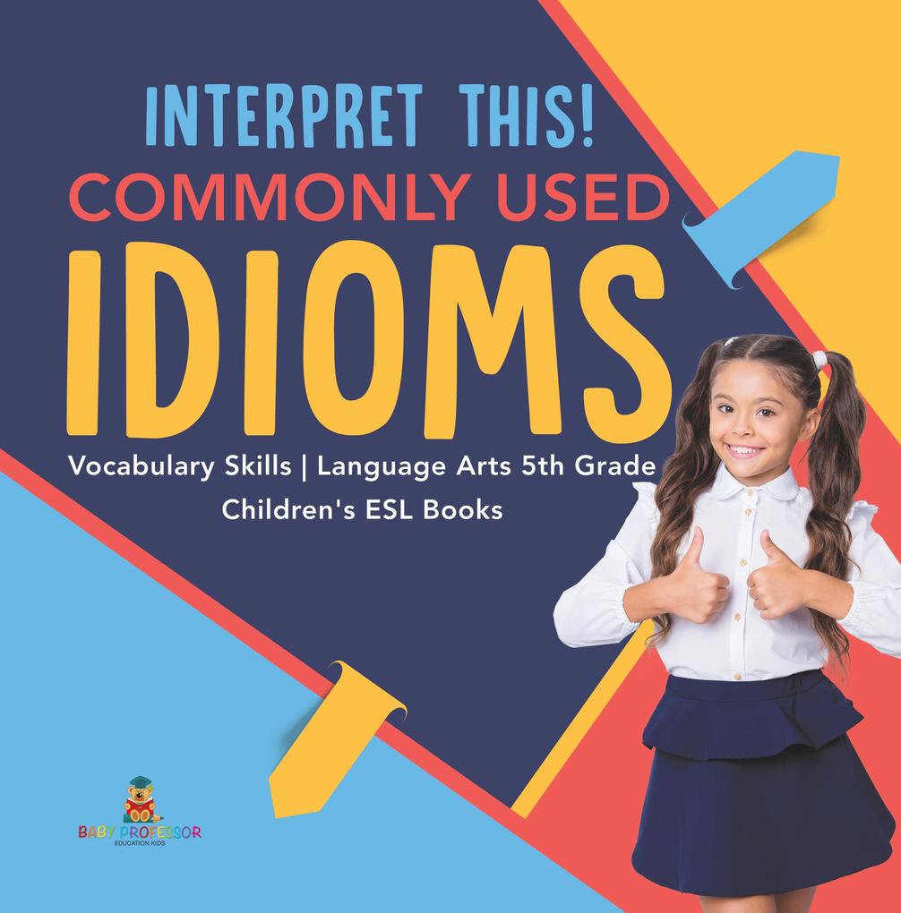 Interpret This! Commonly Used Idioms | Vocabulary Skills | Language Arts 5th Grade | Children‘s ESL Books