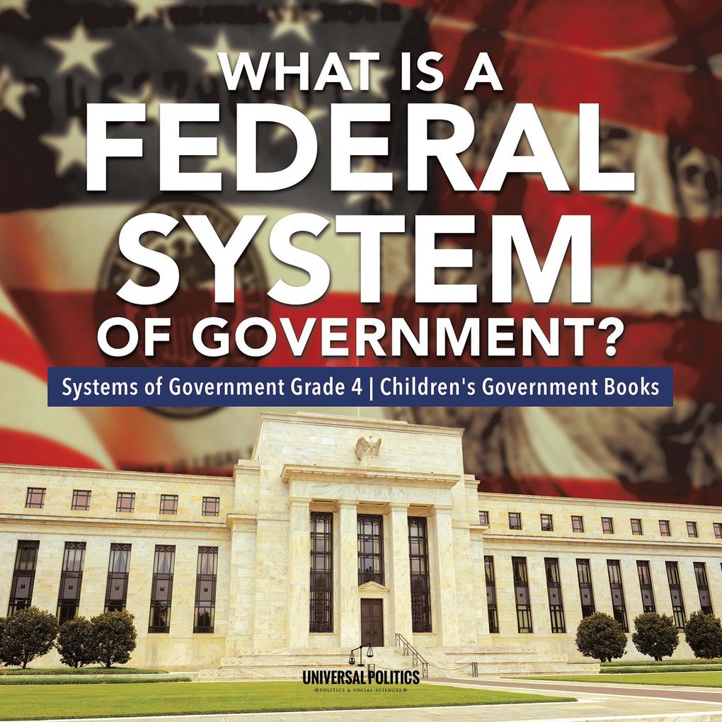 What Is a Federal System of Government? | Systems of Government Grade 4 | Children‘s Government Books