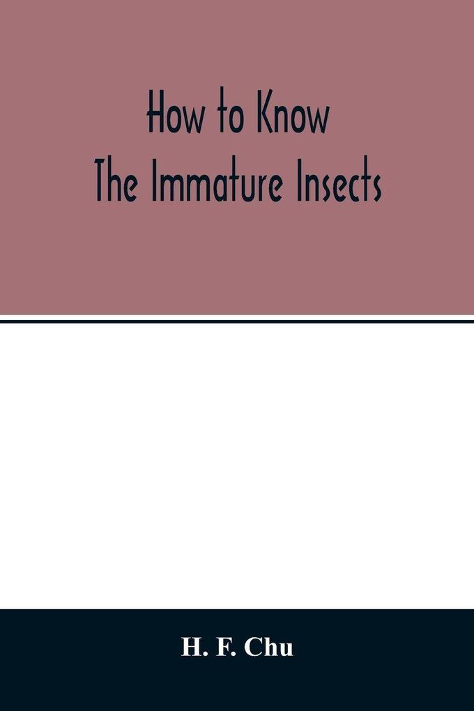 How to know the immature insects; an illustrated key for identifying the orders and families of many of the immature insects with suggestions for collecting rearing and studying them