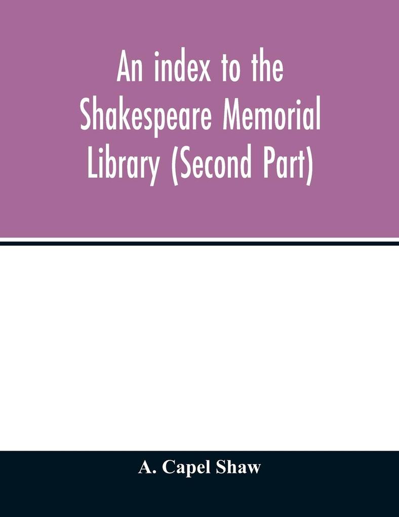 An index to the Shakespeare Memorial Library (Second Part)