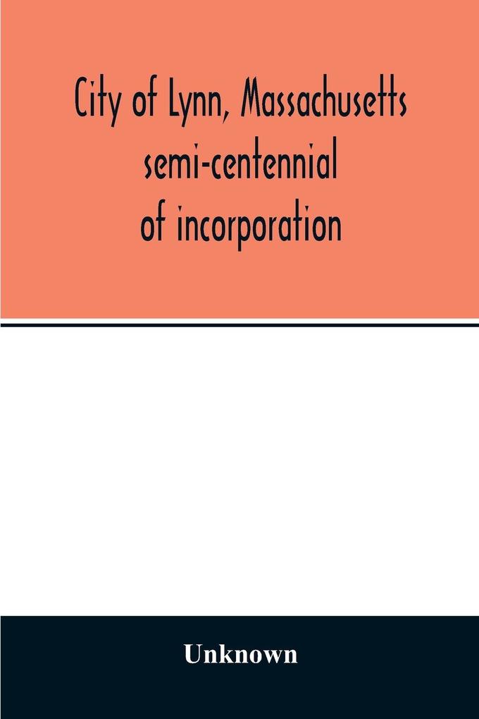 City of Lynn Massachusetts semi-centennial of incorporation. Events and exercises of the 50th anniversity celebration held May 13th 14th and 15th 1900