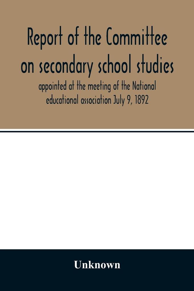 Report of the Committee on secondary school studies appointed at the meeting of the National educational association July 9 1892 with the reports of the conferences arranged by this committee and held December 28-30 1892