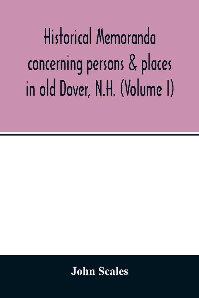 Historical memoranda concerning persons & places in old Dover N.H. (Volume I)