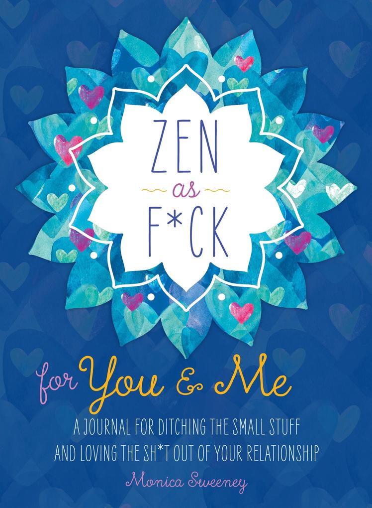 Zen as F*ck for : A Journal for Ditching the Small Stuff and Loving the Sh*t Out of Your Relationship