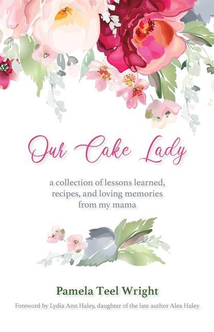 Our Cake Lady: A Collection of Lessons Learned Recipes and Loving Memories from My Mama