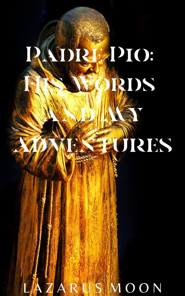 Padre Pio: His Words and My Adventures