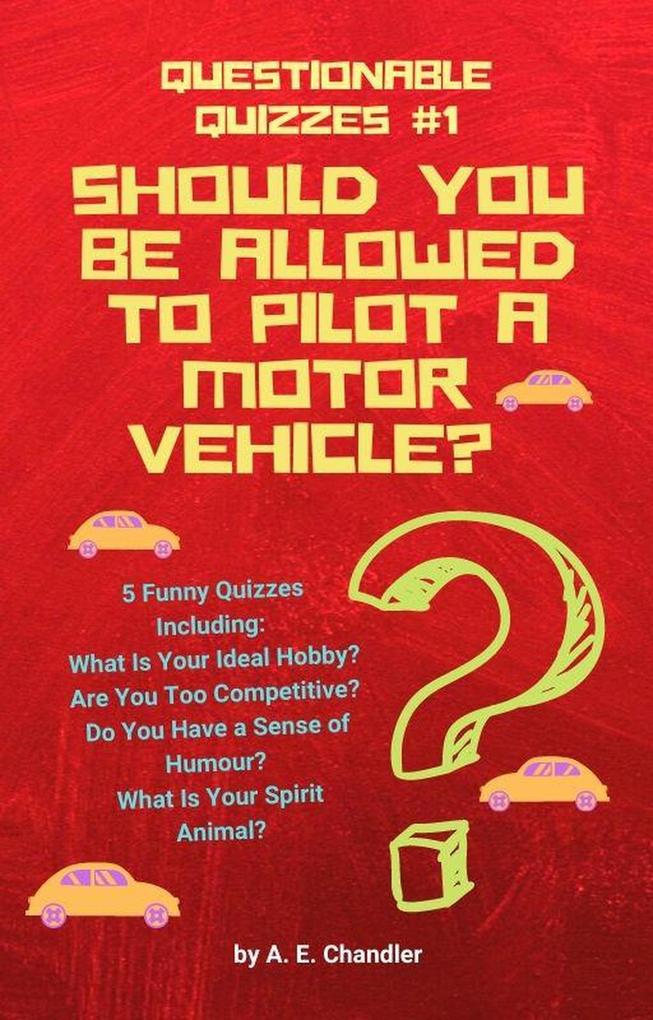 Should You Be Allowed to Pilot a Motor Vehicle? 5 Funny Quizzes Including: What Is Your Ideal Hobby? Are You Too Competitive? Do You Have a Sense of Humour? What Is Your Spirit Animal? (Questionable Quizzes #1)