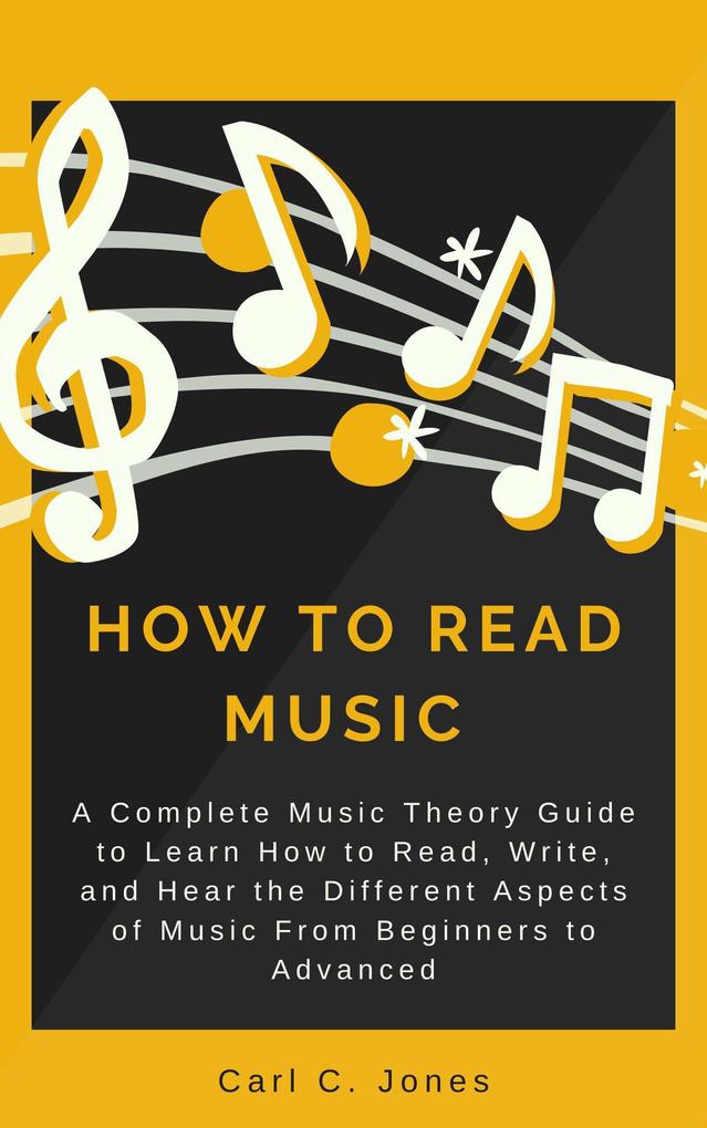 How to Read Music: A Complete Music Theory Guide to Learn How to Read Write and Hear the Different Aspects of Music from Beginners to Advanced