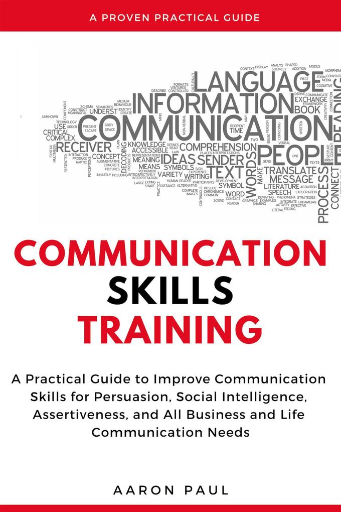 Communication Skills Training: A Practical Guide to Improve Communication Skills for Persuasion Social Intelligence Assertiveness and All Business and Life Communication Needs
