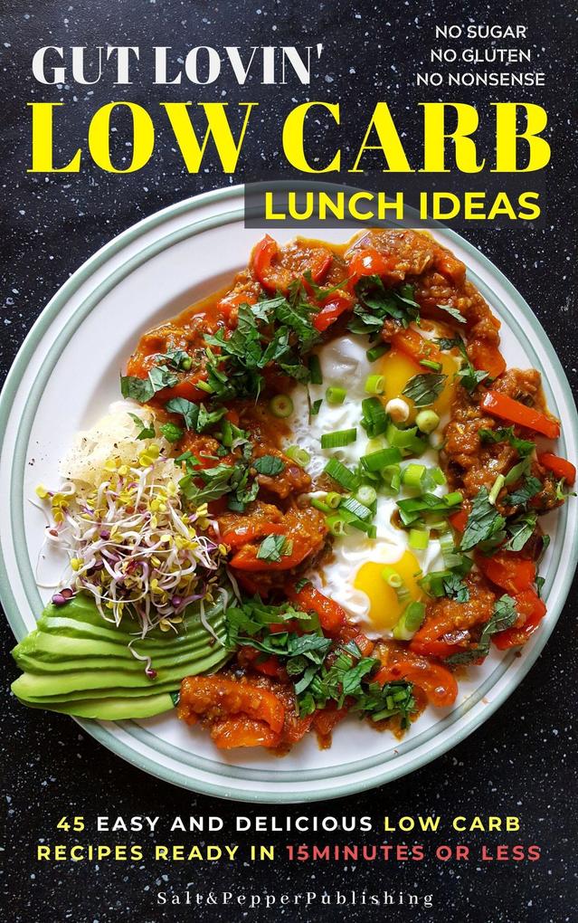 Gut Lovin‘ Low Carb Lunch Ideas: 45 Easy and Delicious Low Carb Recipes Ready in 15 Minutes or Less.