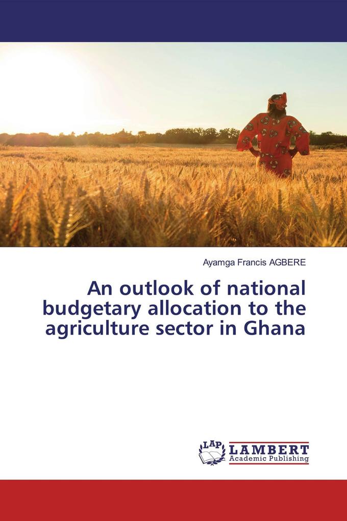 An outlook of national budgetary allocation to the agriculture sector in Ghana