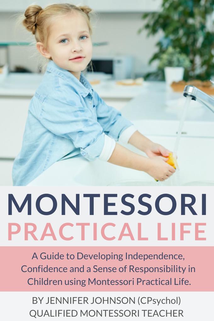 Montessori Practical Life: A Guide to Developing Independence Confidence and a Sense of Responsibility in Children Using Montessori Practical Life.