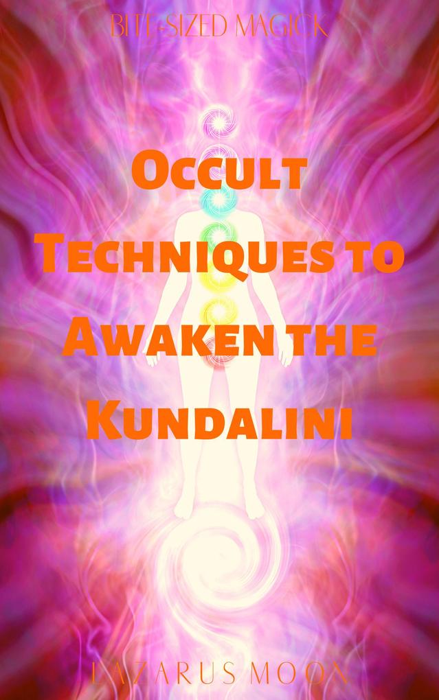 Occult Techniques to Awaken the Kundalini (Bite-Sized Magick #6)