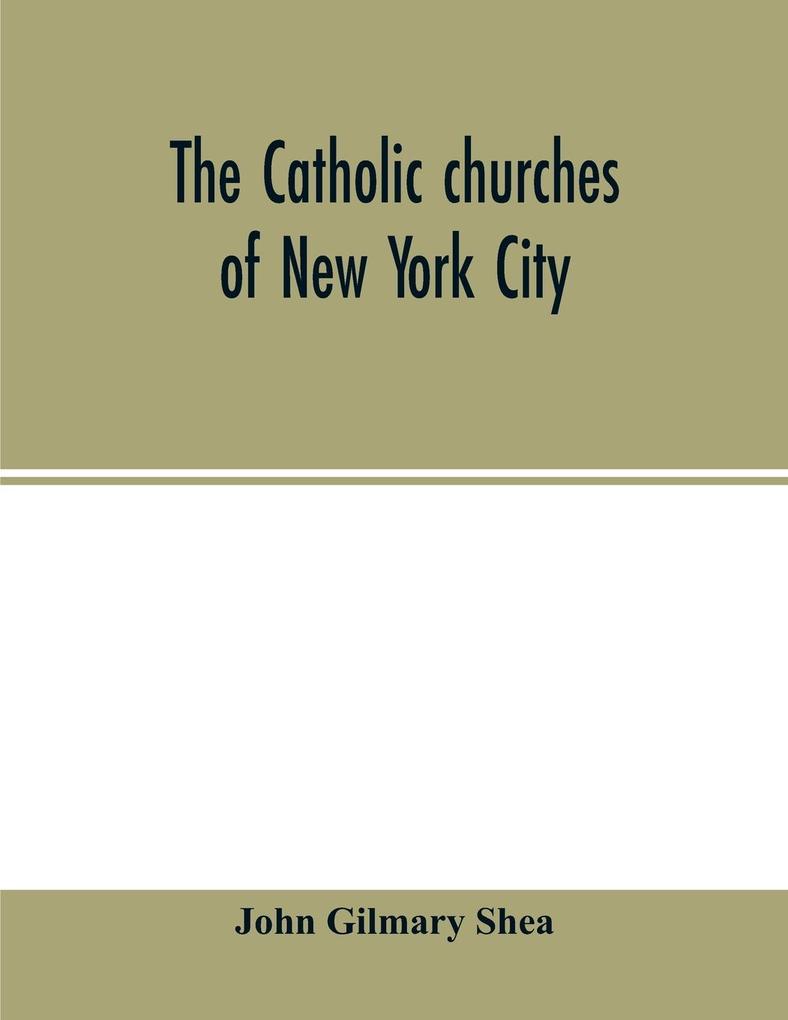 The Catholic churches of New York City with sketches of their history and lives of the present pastors