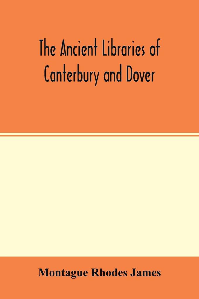 The ancient libraries of Canterbury and Dover. The catalogues of the libraries of Christ church priory and St. Augustine‘s abbey at Canterbury and of St. Martin‘s priory at Dover