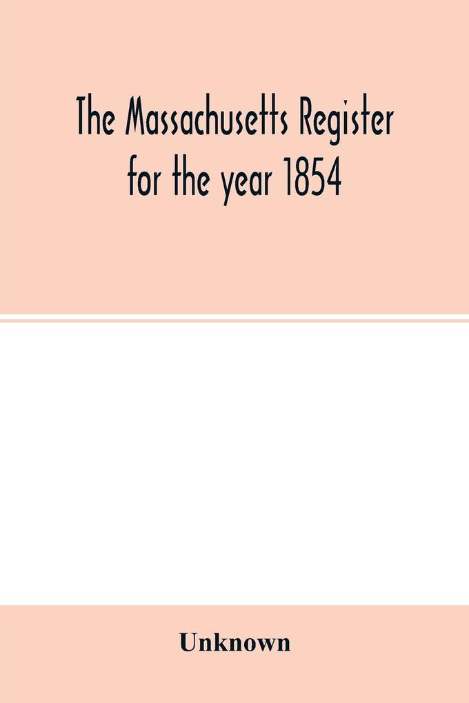 The Massachusetts register for the year 1854; Embracing State and County Officers and an Abstract of Laws and resolves with a variety of useful information